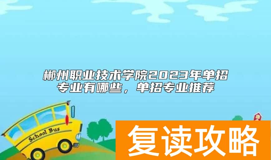 郴州职业技术学院2023年单招专业有哪些，单招专业推荐