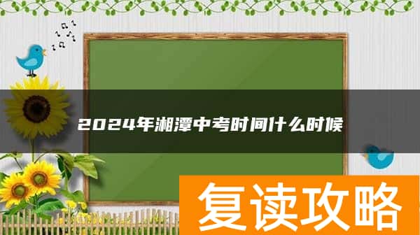 2024年湘潭中考时间什么时候