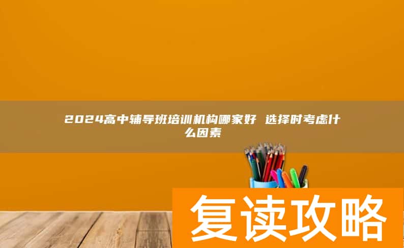 2024高中辅导班培训机构哪家好 选择时考虑什么因素